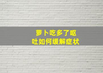 萝卜吃多了呕吐如何缓解症状