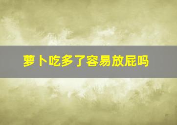 萝卜吃多了容易放屁吗