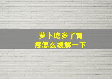 萝卜吃多了胃疼怎么缓解一下