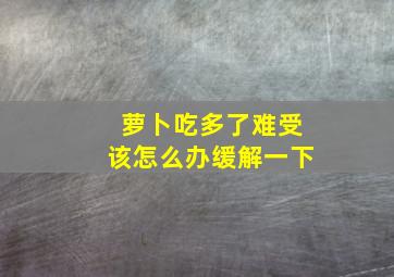 萝卜吃多了难受该怎么办缓解一下