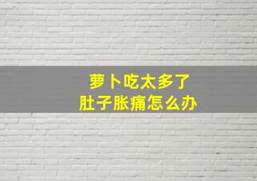 萝卜吃太多了肚子胀痛怎么办