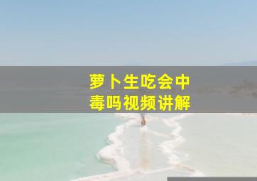 萝卜生吃会中毒吗视频讲解