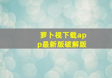 萝卜视下载app最新版破解版