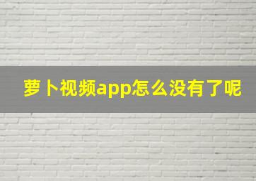 萝卜视频app怎么没有了呢