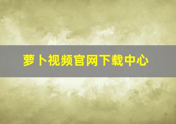 萝卜视频官网下载中心