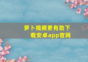 萝卜视频更有劲下载安卓app官网