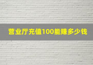 营业厅充值100能赚多少钱