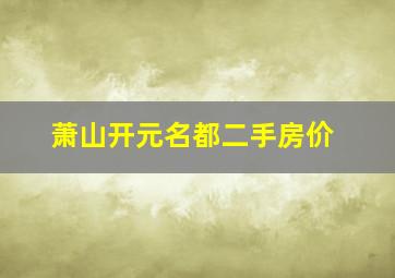 萧山开元名都二手房价