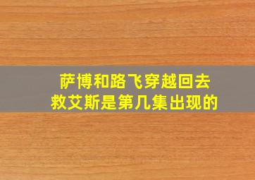 萨博和路飞穿越回去救艾斯是第几集出现的