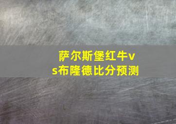 萨尔斯堡红牛vs布隆德比分预测