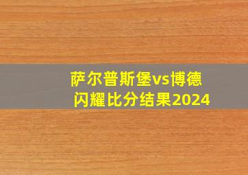 萨尔普斯堡vs博德闪耀比分结果2024