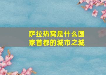 萨拉热窝是什么国家首都的城市之城