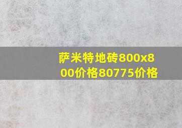 萨米特地砖800x800价格80775价格