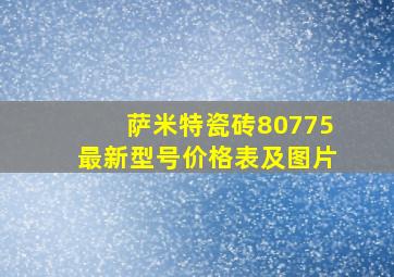 萨米特瓷砖80775最新型号价格表及图片