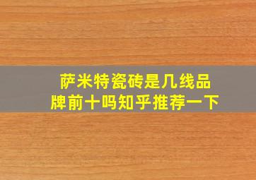 萨米特瓷砖是几线品牌前十吗知乎推荐一下