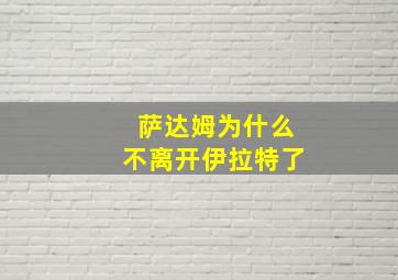 萨达姆为什么不离开伊拉特了