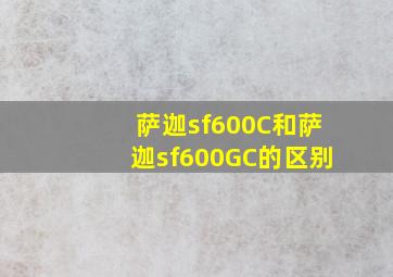 萨迦sf600C和萨迦sf600GC的区别