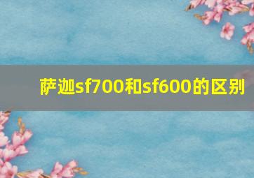 萨迦sf700和sf600的区别