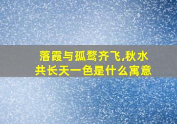 落霞与孤鹜齐飞,秋水共长天一色是什么寓意