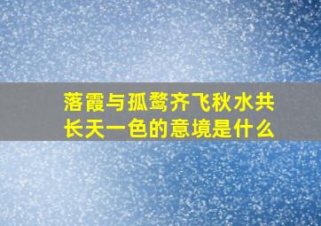 落霞与孤鹜齐飞秋水共长天一色的意境是什么