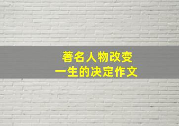 著名人物改变一生的决定作文