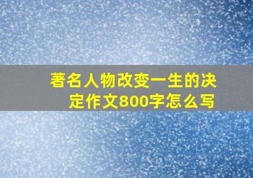 著名人物改变一生的决定作文800字怎么写