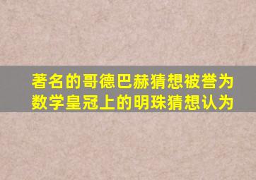 著名的哥德巴赫猜想被誉为数学皇冠上的明珠猜想认为