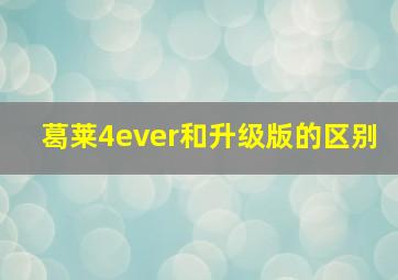 葛莱4ever和升级版的区别