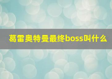 葛雷奥特曼最终boss叫什么