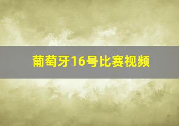 葡萄牙16号比赛视频