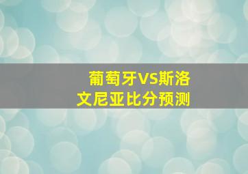 葡萄牙VS斯洛文尼亚比分预测