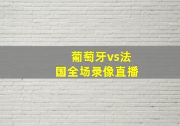 葡萄牙vs法国全场录像直播