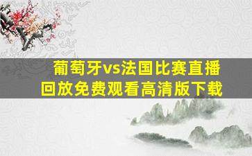 葡萄牙vs法国比赛直播回放免费观看高清版下载