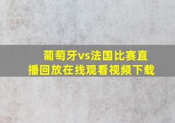 葡萄牙vs法国比赛直播回放在线观看视频下载