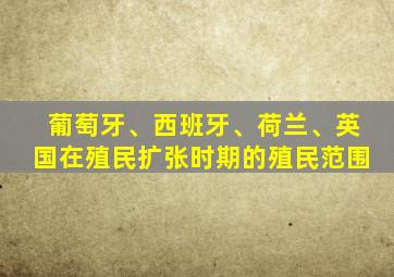 葡萄牙、西班牙、荷兰、英国在殖民扩张时期的殖民范围