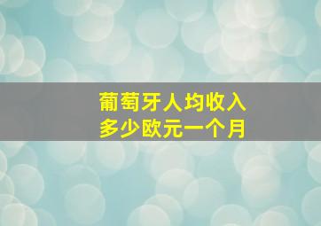 葡萄牙人均收入多少欧元一个月