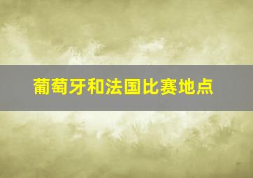 葡萄牙和法国比赛地点