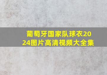 葡萄牙国家队球衣2024图片高清视频大全集