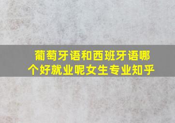 葡萄牙语和西班牙语哪个好就业呢女生专业知乎