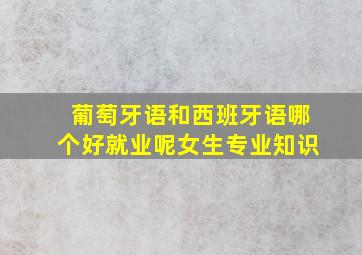 葡萄牙语和西班牙语哪个好就业呢女生专业知识