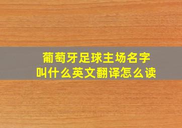 葡萄牙足球主场名字叫什么英文翻译怎么读