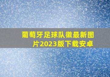 葡萄牙足球队徽最新图片2023版下载安卓