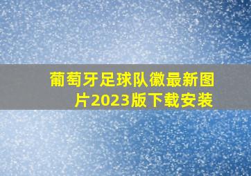 葡萄牙足球队徽最新图片2023版下载安装