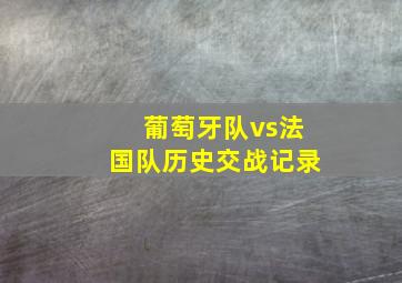 葡萄牙队vs法国队历史交战记录