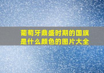 葡萄牙鼎盛时期的国旗是什么颜色的图片大全