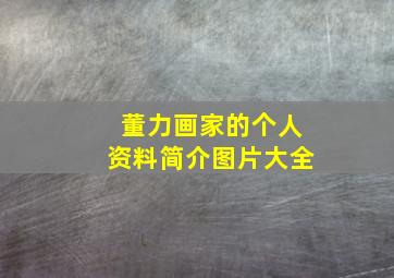 董力画家的个人资料简介图片大全