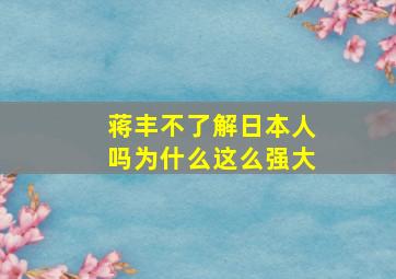 蒋丰不了解日本人吗为什么这么强大