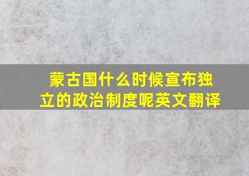 蒙古国什么时候宣布独立的政治制度呢英文翻译