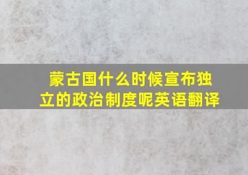 蒙古国什么时候宣布独立的政治制度呢英语翻译