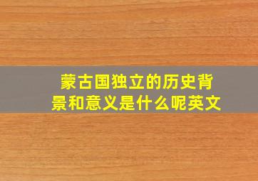 蒙古国独立的历史背景和意义是什么呢英文